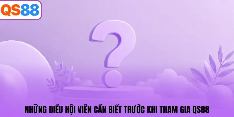 Những điều hội viên cần biết trước khi tham gia QS88